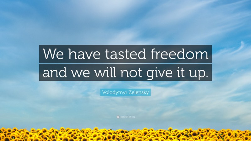 Volodymyr Zelensky Quote: “We have tasted freedom and we will not give it up.”