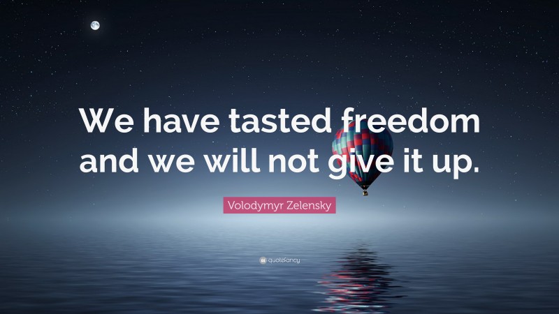 Volodymyr Zelensky Quote: “We have tasted freedom and we will not give it up.”
