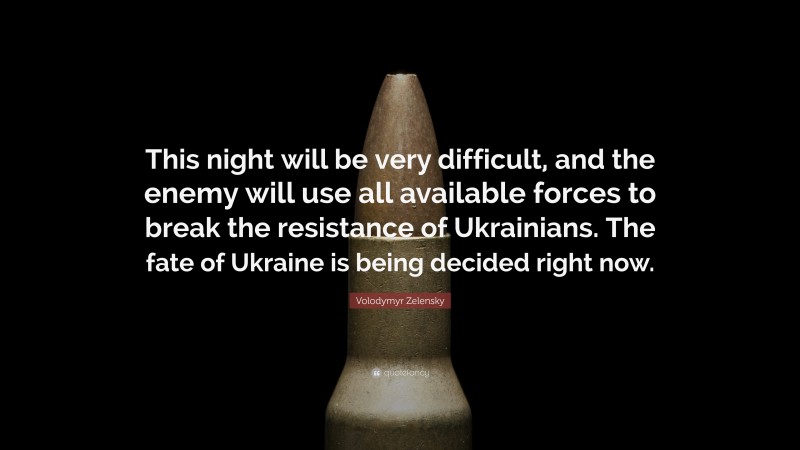 Volodymyr Zelensky Quote: “This night will be very difficult, and the enemy will use all available forces to break the resistance of Ukrainians. The fate of Ukraine is being decided right now.”