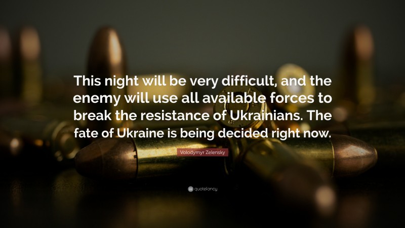 Volodymyr Zelensky Quote: “This night will be very difficult, and the enemy will use all available forces to break the resistance of Ukrainians. The fate of Ukraine is being decided right now.”