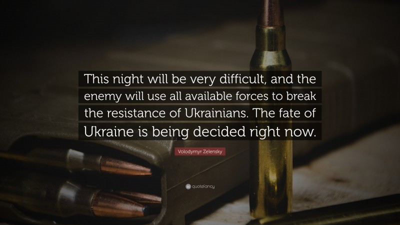 Volodymyr Zelensky Quote: “This night will be very difficult, and the enemy will use all available forces to break the resistance of Ukrainians. The fate of Ukraine is being decided right now.”