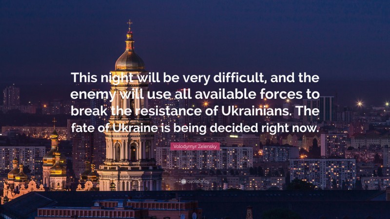 Volodymyr Zelensky Quote: “This night will be very difficult, and the enemy will use all available forces to break the resistance of Ukrainians. The fate of Ukraine is being decided right now.”