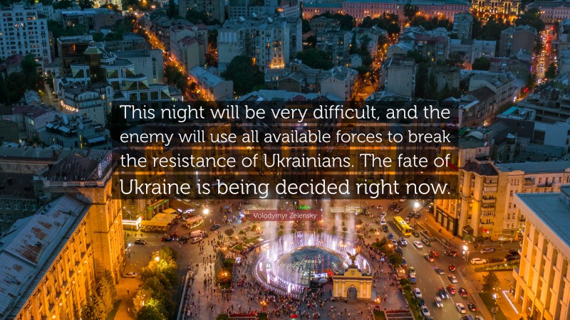 Volodymyr Zelensky Quote: “This night will be very difficult, and the enemy will use all available forces to break the resistance of Ukrainians. The fate of Ukraine is being decided right now.”