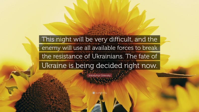 Volodymyr Zelensky Quote: “This night will be very difficult, and the enemy will use all available forces to break the resistance of Ukrainians. The fate of Ukraine is being decided right now.”