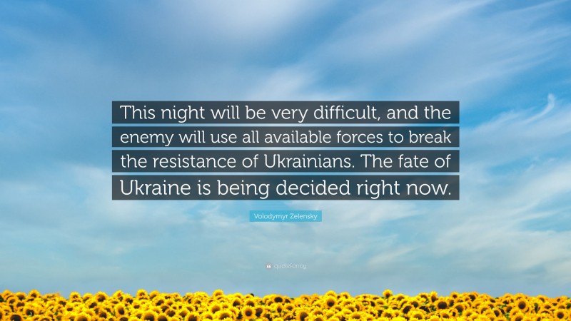 Volodymyr Zelensky Quote: “This night will be very difficult, and the enemy will use all available forces to break the resistance of Ukrainians. The fate of Ukraine is being decided right now.”