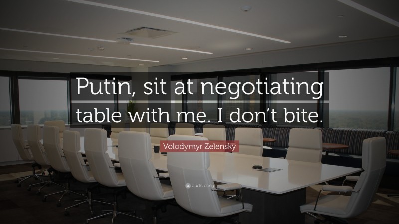 Volodymyr Zelensky Quote: “Putin, sit at negotiating table with me. I don’t bite.”