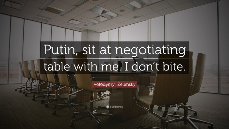 Volodymyr Zelensky Quote: “Putin, sit at negotiating table with me. I don’t bite.”