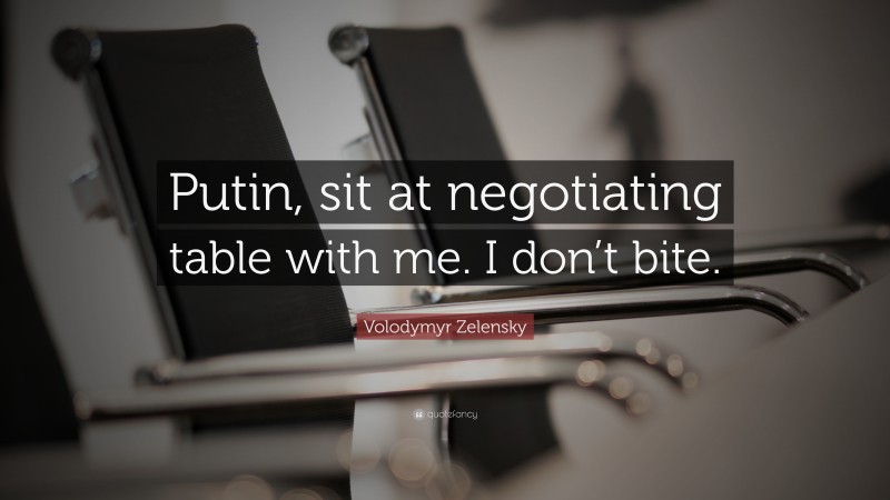 Volodymyr Zelensky Quote: “Putin, sit at negotiating table with me. I don’t bite.”