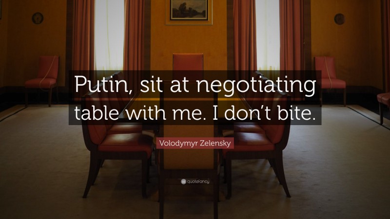 Volodymyr Zelensky Quote: “Putin, sit at negotiating table with me. I don’t bite.”