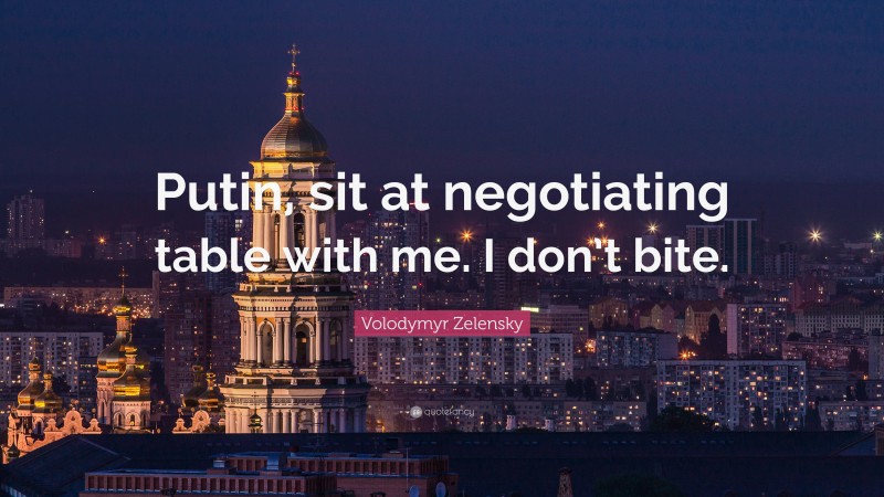 Volodymyr Zelensky Quote: “Putin, sit at negotiating table with me. I don’t bite.”