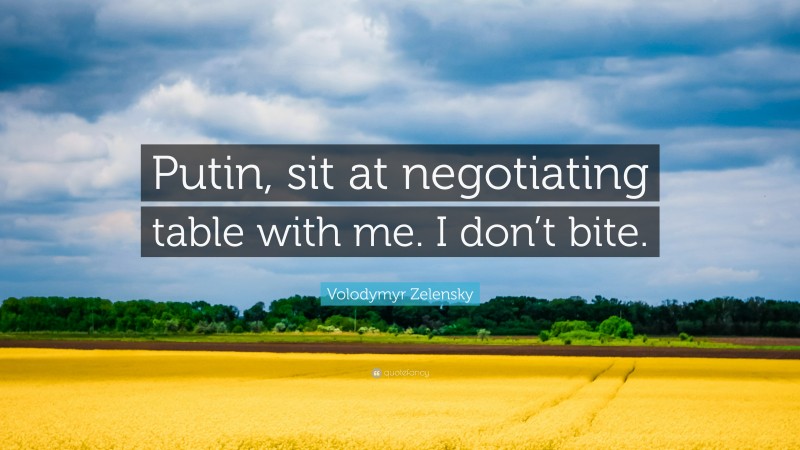 Volodymyr Zelensky Quote: “Putin, sit at negotiating table with me. I don’t bite.”