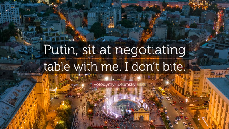 Volodymyr Zelensky Quote: “Putin, sit at negotiating table with me. I don’t bite.”