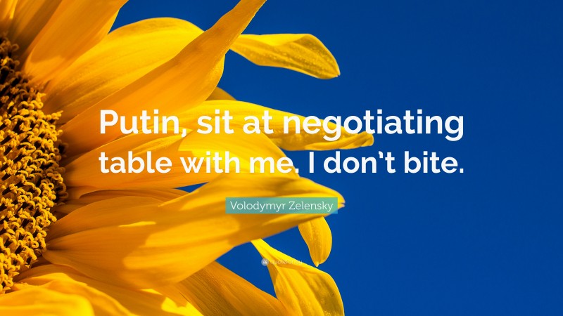 Volodymyr Zelensky Quote: “Putin, sit at negotiating table with me. I don’t bite.”