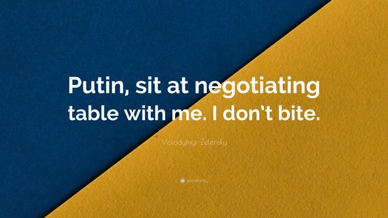 Volodymyr Zelensky Quote: “Putin, sit at negotiating table with me. I don’t bite.”