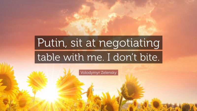 Volodymyr Zelensky Quote: “Putin, sit at negotiating table with me. I don’t bite.”