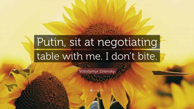 Volodymyr Zelensky Quote: “Putin, sit at negotiating table with me. I don’t bite.”