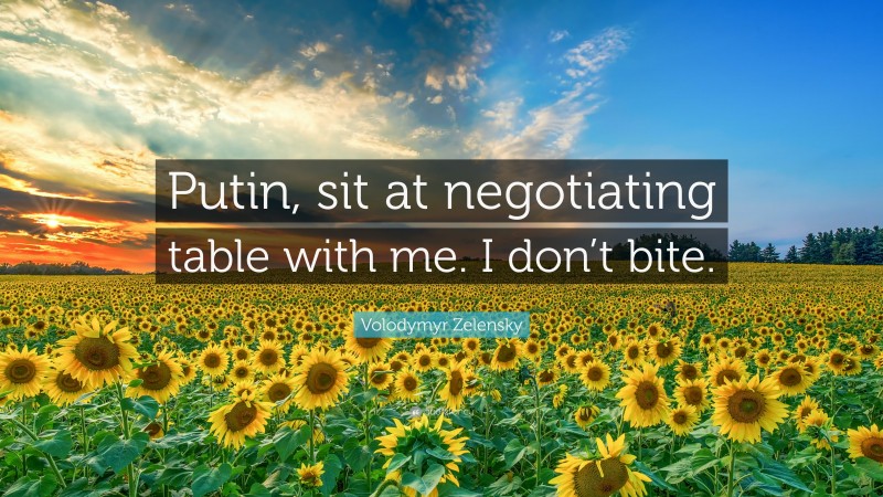 Volodymyr Zelensky Quote: “Putin, sit at negotiating table with me. I don’t bite.”