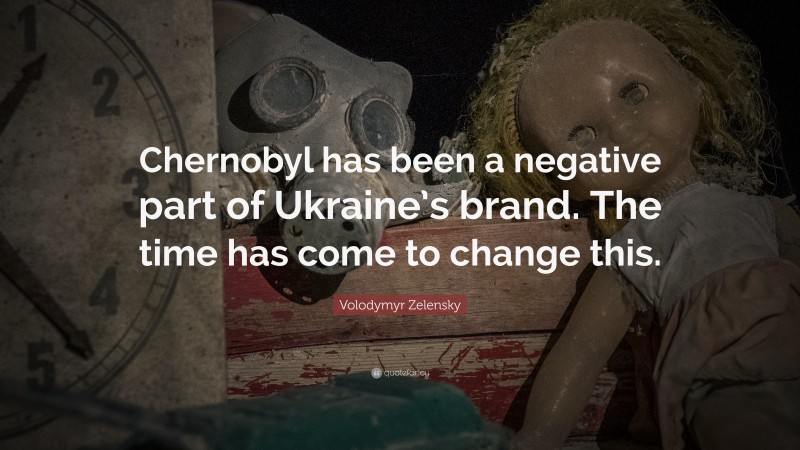 Volodymyr Zelensky Quote: “Chernobyl has been a negative part of Ukraine’s brand. The time has come to change this.”