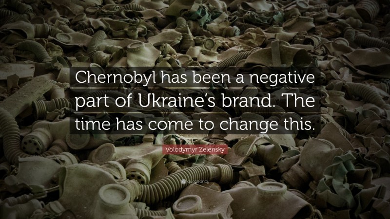 Volodymyr Zelensky Quote: “Chernobyl has been a negative part of Ukraine’s brand. The time has come to change this.”