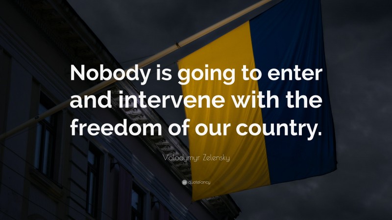 Volodymyr Zelensky Quote: “Nobody is going to enter and intervene with the freedom of our country.”