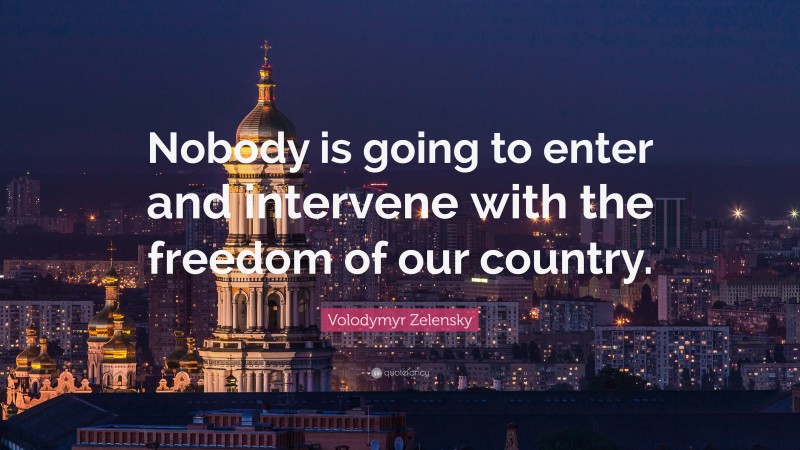 Volodymyr Zelensky Quote: “Nobody is going to enter and intervene with the freedom of our country.”