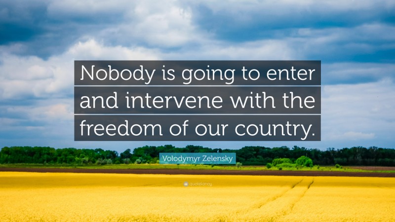 Volodymyr Zelensky Quote: “Nobody is going to enter and intervene with the freedom of our country.”
