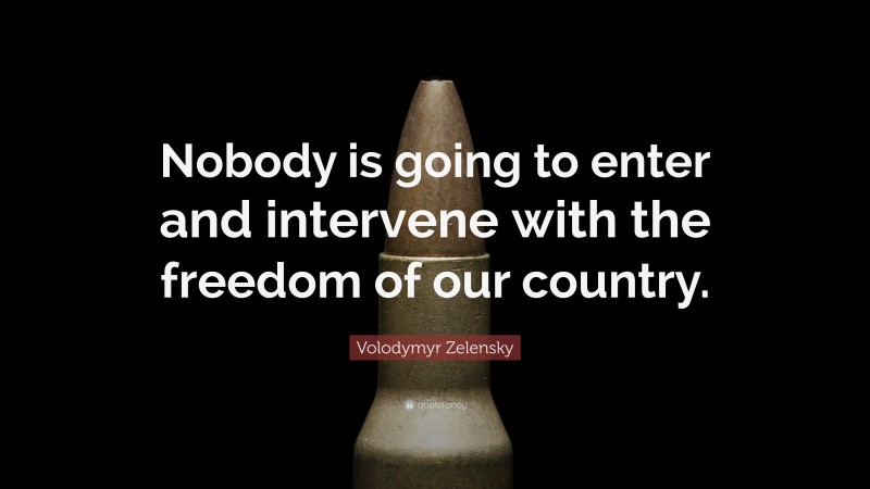 Volodymyr Zelensky Quote: “Nobody is going to enter and intervene with the freedom of our country.”