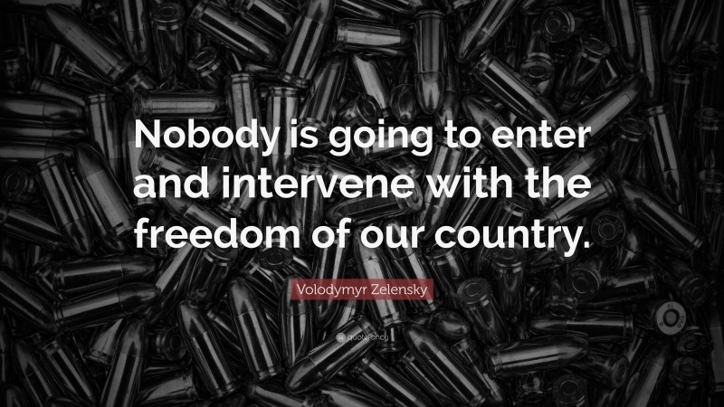 Volodymyr Zelensky Quote: “Nobody is going to enter and intervene with the freedom of our country.”