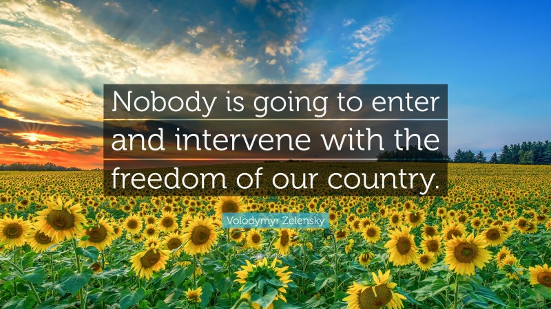 Volodymyr Zelensky Quote: “Nobody is going to enter and intervene with the freedom of our country.”