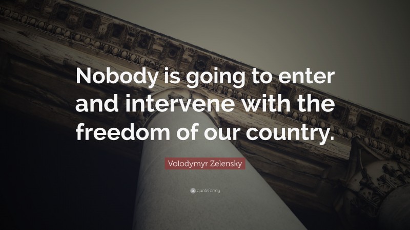 Volodymyr Zelensky Quote: “Nobody is going to enter and intervene with the freedom of our country.”