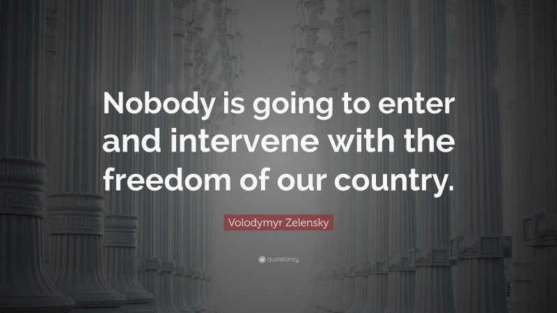 Volodymyr Zelensky Quote: “Nobody is going to enter and intervene with the freedom of our country.”
