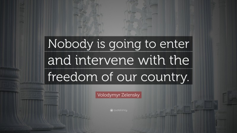 Volodymyr Zelensky Quote: “Nobody is going to enter and intervene with the freedom of our country.”