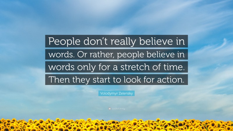 Volodymyr Zelensky Quote: “People don’t really believe in words. Or rather, people believe in words only for a stretch of time. Then they start to look for action.”