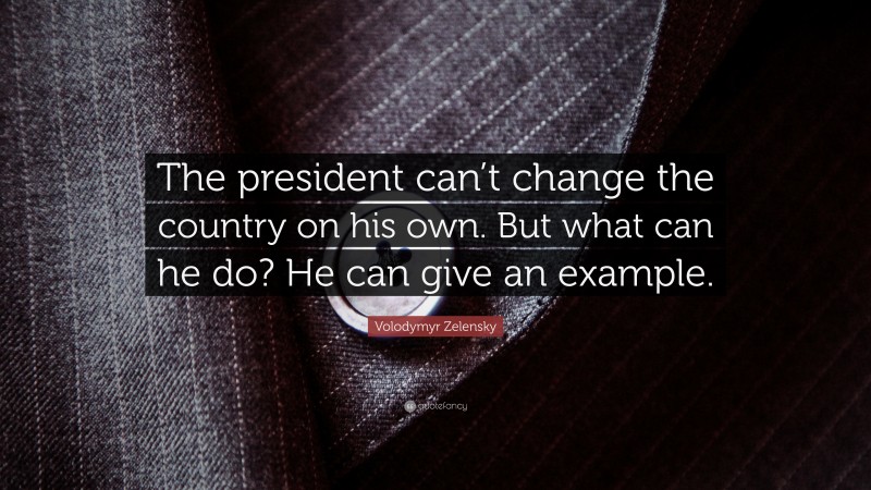 Volodymyr Zelensky Quote: “The president can’t change the country on his own. But what can he do? He can give an example.”