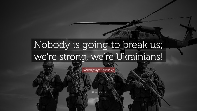 Volodymyr Zelensky Quote: “Nobody is going to break us; we’re strong, we’re Ukrainians!”