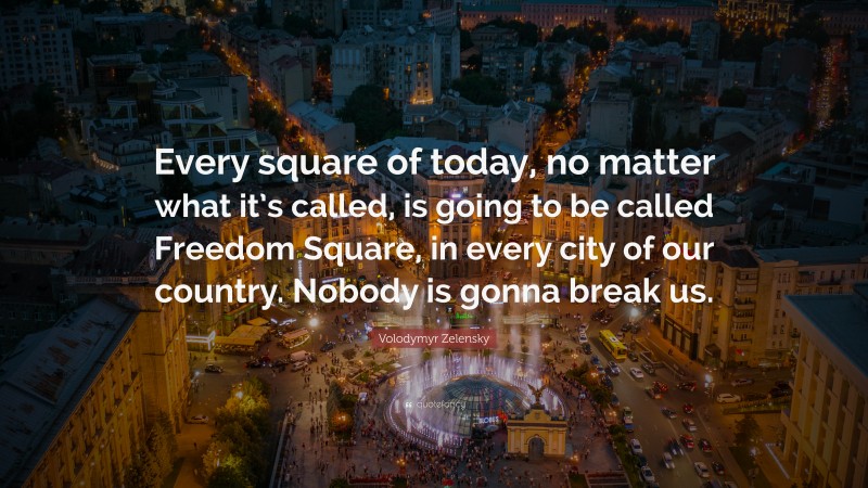 Volodymyr Zelensky Quote: “Every square of today, no matter what it’s called, is going to be called Freedom Square, in every city of our country. Nobody is gonna break us.”