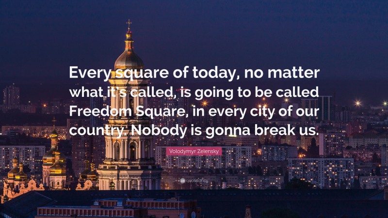 Volodymyr Zelensky Quote: “Every square of today, no matter what it’s called, is going to be called Freedom Square, in every city of our country. Nobody is gonna break us.”