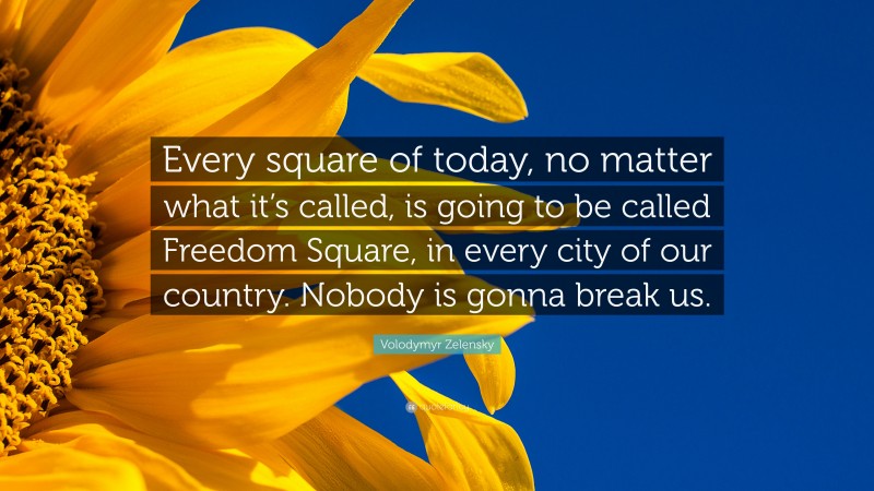 Volodymyr Zelensky Quote: “Every square of today, no matter what it’s called, is going to be called Freedom Square, in every city of our country. Nobody is gonna break us.”