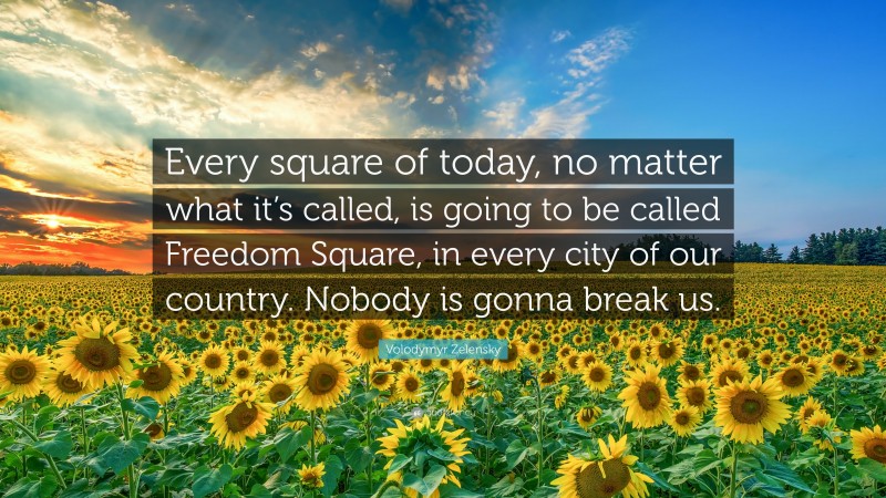 Volodymyr Zelensky Quote: “Every square of today, no matter what it’s called, is going to be called Freedom Square, in every city of our country. Nobody is gonna break us.”
