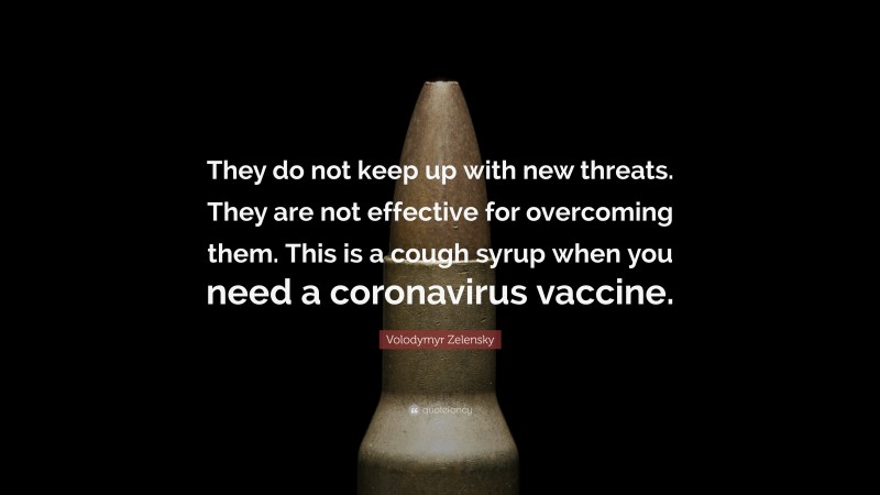 Volodymyr Zelensky Quote: “They do not keep up with new threats. They are not effective for overcoming them. This is a cough syrup when you need a coronavirus vaccine.”