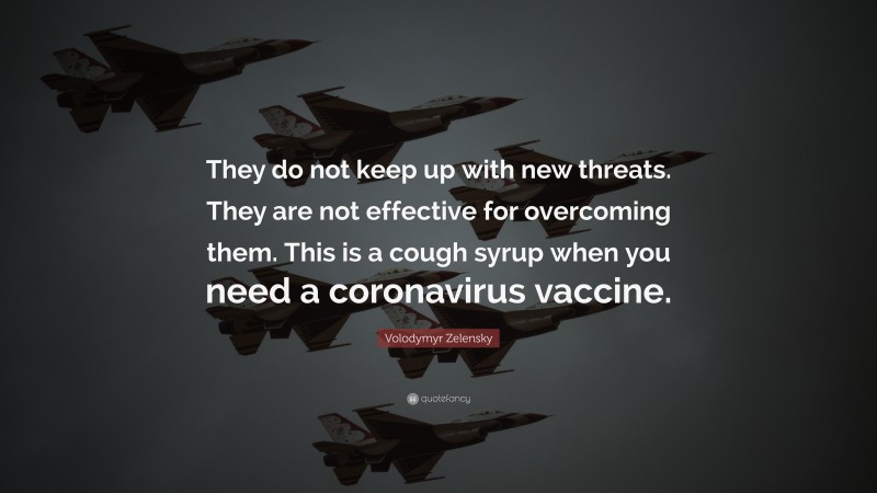 Volodymyr Zelensky Quote: “They do not keep up with new threats. They are not effective for overcoming them. This is a cough syrup when you need a coronavirus vaccine.”