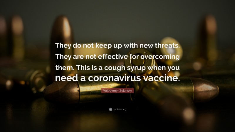Volodymyr Zelensky Quote: “They do not keep up with new threats. They are not effective for overcoming them. This is a cough syrup when you need a coronavirus vaccine.”