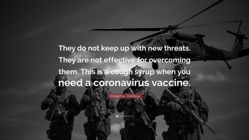 Volodymyr Zelensky Quote: “They do not keep up with new threats. They are not effective for overcoming them. This is a cough syrup when you need a coronavirus vaccine.”