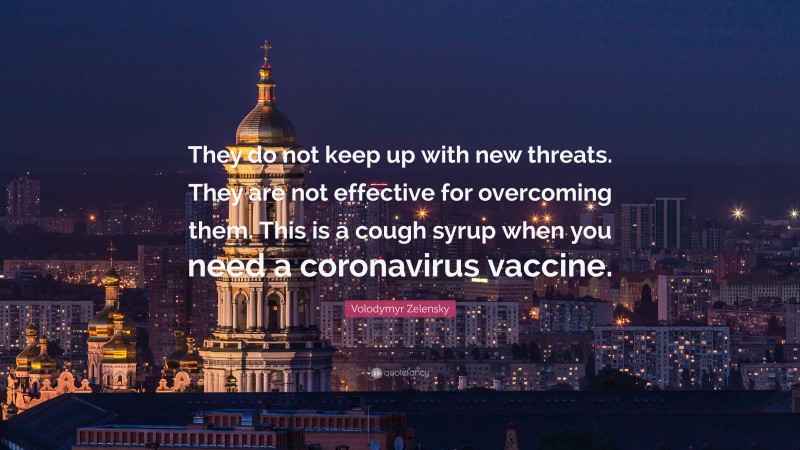 Volodymyr Zelensky Quote: “They do not keep up with new threats. They are not effective for overcoming them. This is a cough syrup when you need a coronavirus vaccine.”
