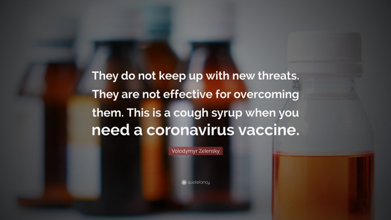 Volodymyr Zelensky Quote: “They do not keep up with new threats. They are not effective for overcoming them. This is a cough syrup when you need a coronavirus vaccine.”