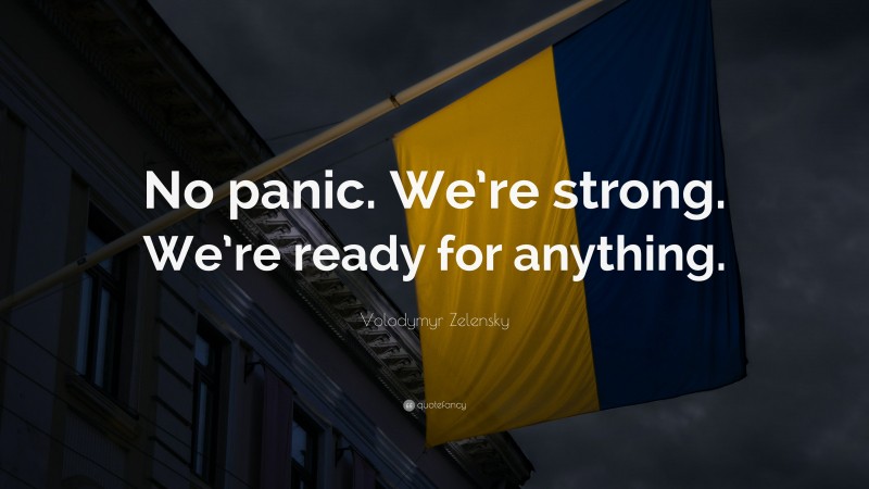 Volodymyr Zelensky Quote: “No panic. We’re strong. We’re ready for anything.”