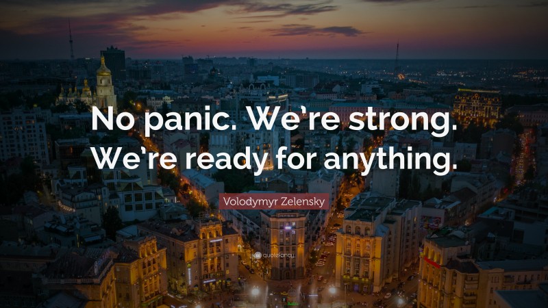 Volodymyr Zelensky Quote: “No panic. We’re strong. We’re ready for anything.”