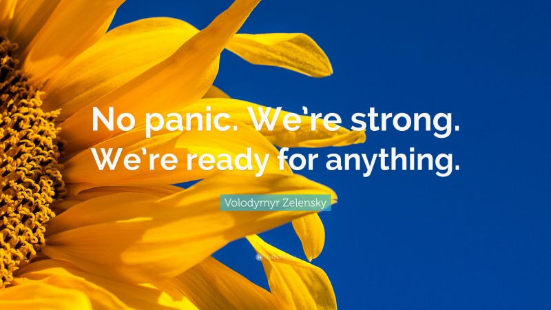 Volodymyr Zelensky Quote: “No panic. We’re strong. We’re ready for anything.”