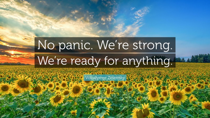 Volodymyr Zelensky Quote: “No panic. We’re strong. We’re ready for anything.”
