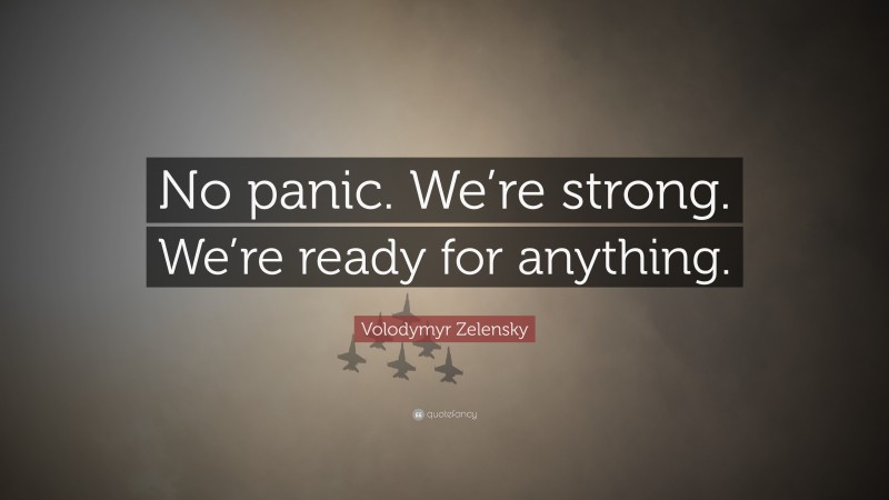 Volodymyr Zelensky Quote: “No panic. We’re strong. We’re ready for anything.”